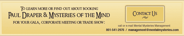 For booking information visit www.mentalmysteries.com or call Call of E-mail (801) 541-2976 / management@mentalmysteries.com